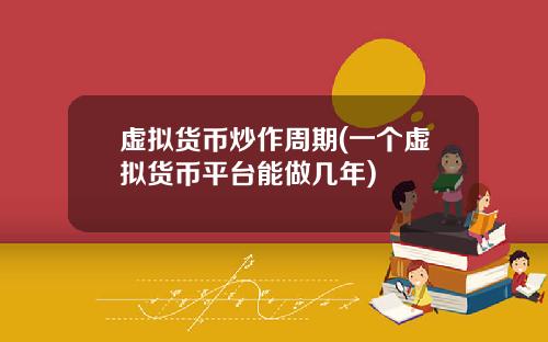 虚拟货币炒作周期(一个虚拟货币平台能做几年)