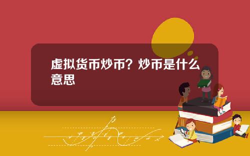 虚拟货币炒币？炒币是什么意思
