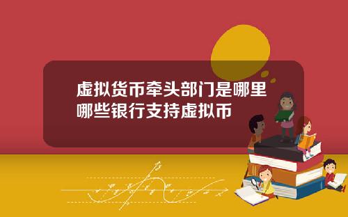虚拟货币牵头部门是哪里 哪些银行支持虚拟币