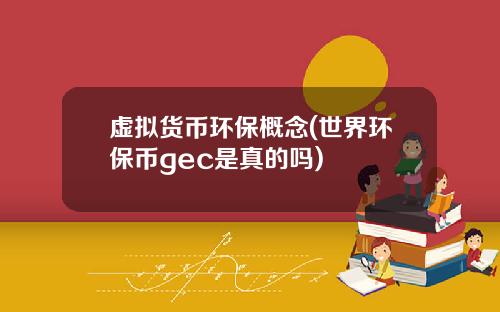 虚拟货币环保概念(世界环保币gec是真的吗)