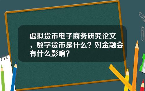 虚拟货币电子商务研究论文，数字货币是什么？对金融会有什么影响？