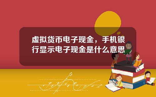 虚拟货币电子现金，手机银行显示电子现金是什么意思