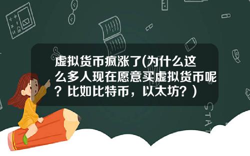 虚拟货币疯涨了(为什么这么多人现在愿意买虚拟货币呢？比如比特币，以太坊？)