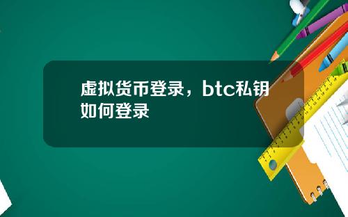虚拟货币登录，btc私钥如何登录