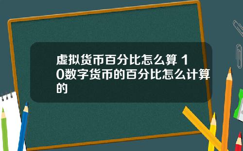 虚拟货币百分比怎么算 10数字货币的百分比怎么计算的