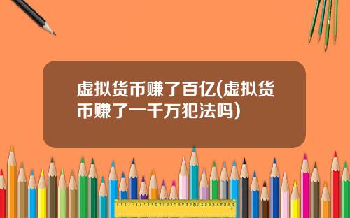 虚拟货币赚了百亿(虚拟货币赚了一千万犯法吗)