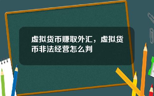 虚拟货币赚取外汇，虚拟货币非法经营怎么判