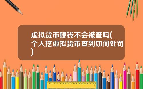 虚拟货币赚钱不会被查吗(个人挖虚拟货币查到如何处罚)