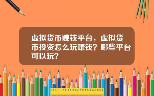 虚拟货币赚钱平台，虚拟货币投资怎么玩赚钱？哪些平台可以玩？