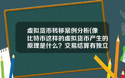 虚拟货币转移案例分析(像比特币这样的虚拟货币产生的原理是什么？交易结算有独立系统？)