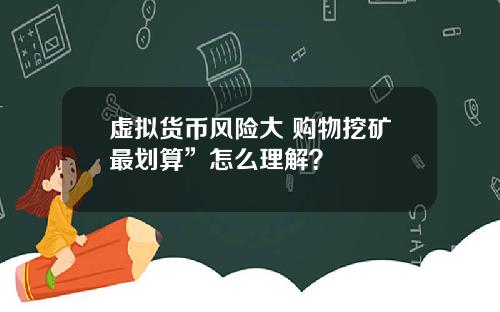 虚拟货币风险大 购物挖矿最划算”怎么理解？