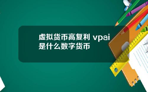 虚拟货币高复利 vpai是什么数字货币