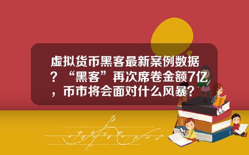 虚拟货币黑客最新案例数据？“黑客”再次席卷金额7亿，币市将会面对什么风暴？
