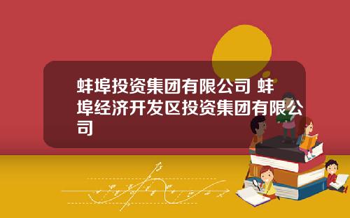 蚌埠投资集团有限公司 蚌埠经济开发区投资集团有限公司