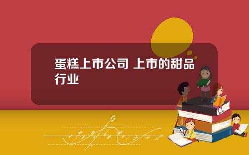 蛋糕上市公司 上市的甜品行业