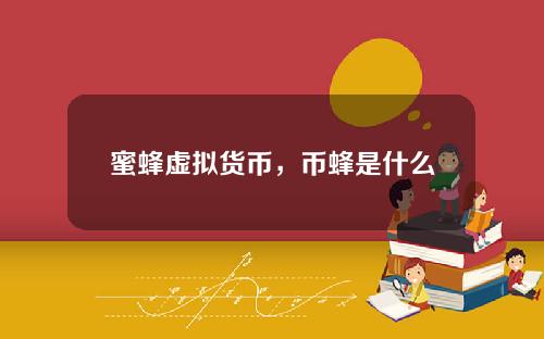 蜜蜂虚拟货币，币蜂是什么