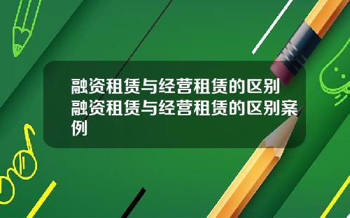 融资租赁与经营租赁的区别融资租赁与经营租赁的区别案例