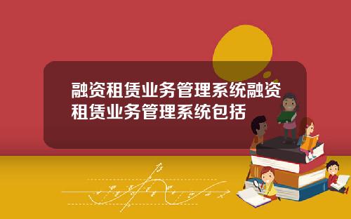 融资租赁业务管理系统融资租赁业务管理系统包括