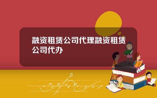 融资租赁公司代理融资租赁公司代办