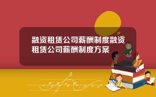 融资租赁公司薪酬制度融资租赁公司薪酬制度方案