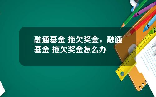 融通基金 拖欠奖金，融通基金 拖欠奖金怎么办