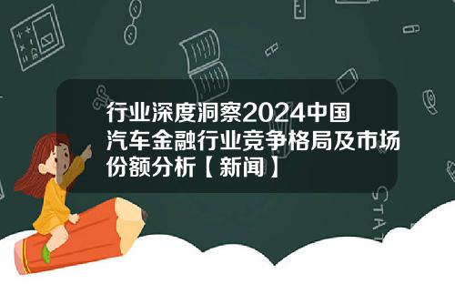 行业深度洞察2024中国汽车金融行业竞争格局及市场份额分析【新闻】