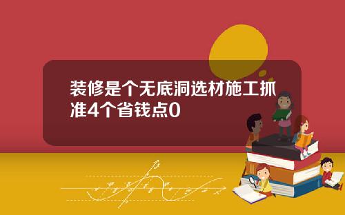 装修是个无底洞选材施工抓准4个省钱点0