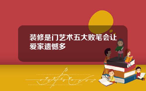 装修是门艺术五大败笔会让爱家遗憾多