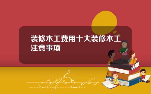 装修木工费用十大装修木工注意事项