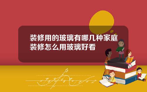 装修用的玻璃有哪几种家庭装修怎么用玻璃好看
