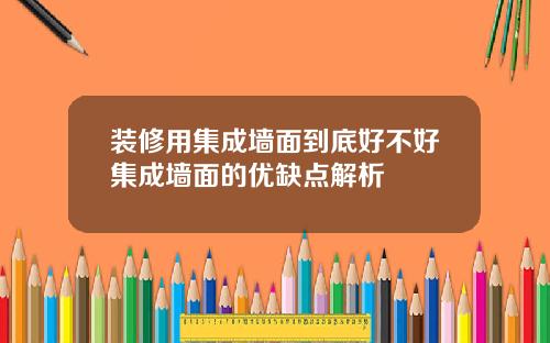 装修用集成墙面到底好不好集成墙面的优缺点解析