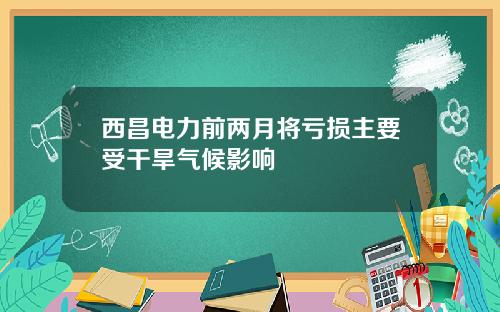 西昌电力前两月将亏损主要受干旱气候影响