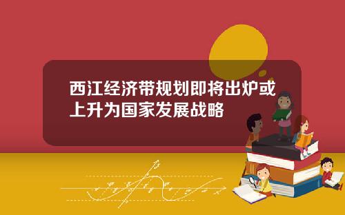 西江经济带规划即将出炉或上升为国家发展战略