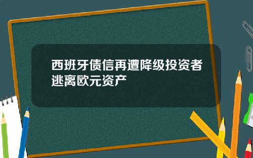 西班牙债信再遭降级投资者逃离欧元资产