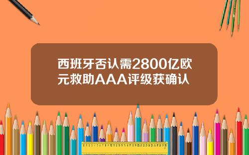 西班牙否认需2800亿欧元救助AAA评级获确认