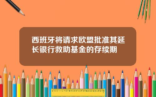 西班牙将请求欧盟批准其延长银行救助基金的存续期