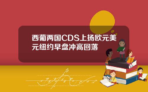 西葡两国CDS上扬欧元美元纽约早盘冲高回落