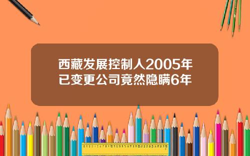 西藏发展控制人2005年已变更公司竟然隐瞒6年