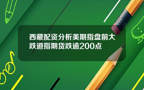 西藏配资分析美期指盘前大跌道指期货跌逾200点