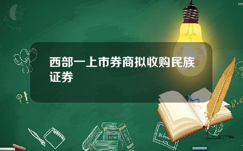 西部一上市券商拟收购民族证券