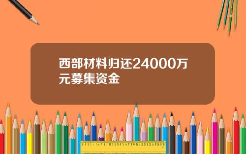 西部材料归还24000万元募集资金