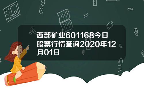 西部矿业601168今日股票行情查询2020年12月01日