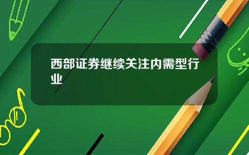 西部证券继续关注内需型行业