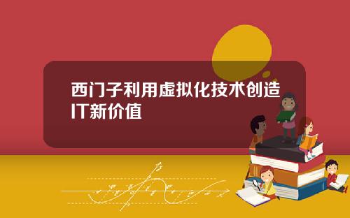 西门子利用虚拟化技术创造IT新价值