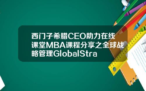 西门子希腊CEO助力在线课堂MBA课程分享之全球战略管理GlobalStrategicManagement