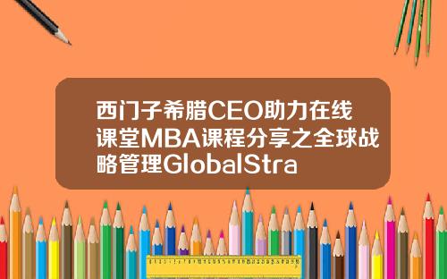 西门子希腊CEO助力在线课堂MBA课程分享之全球战略管理GlobalStrategicManagement