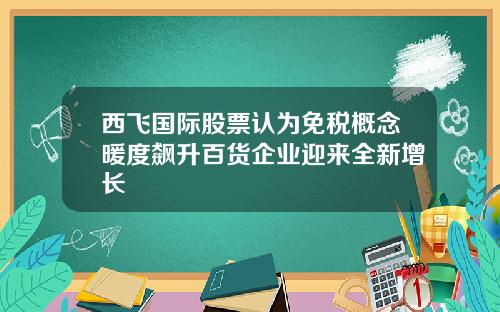 西飞国际股票认为免税概念暖度飙升百货企业迎来全新增长