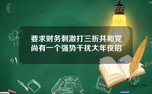 要求财务刺激打三折共和党尚有一个强势干扰大年夜招