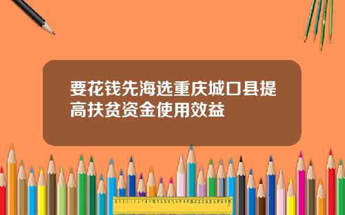 要花钱先海选重庆城口县提高扶贫资金使用效益