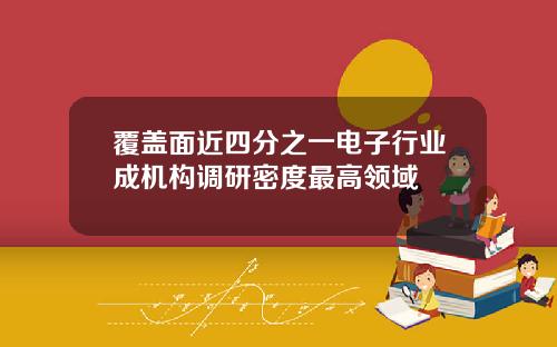 覆盖面近四分之一电子行业成机构调研密度最高领域